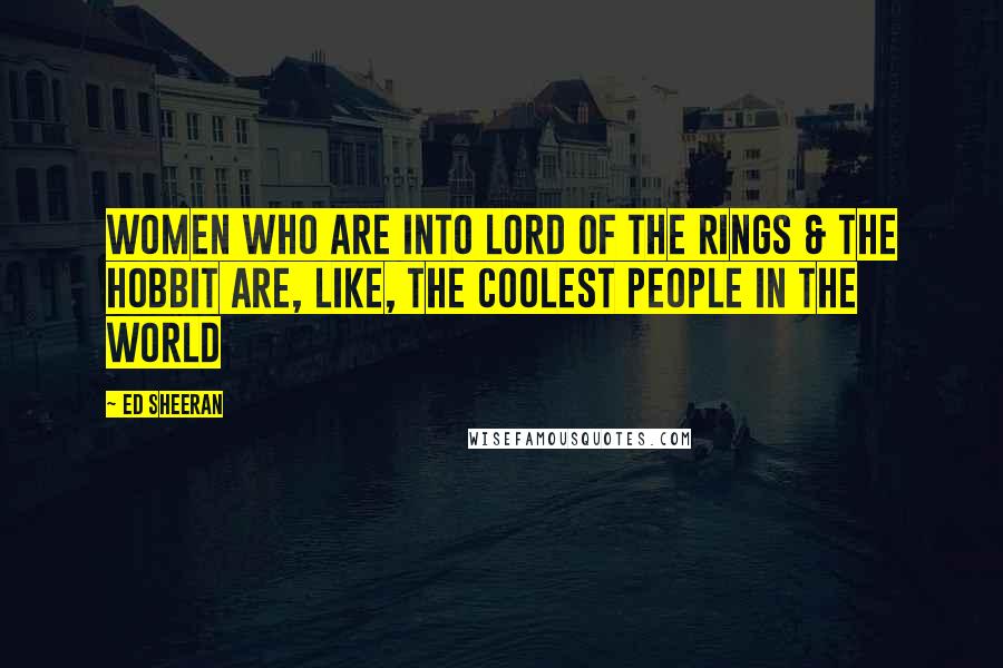 Ed Sheeran Quotes: Women who are into Lord of The Rings & The Hobbit are, like, the coolest people in the world