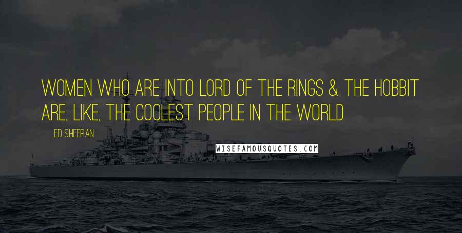 Ed Sheeran Quotes: Women who are into Lord of The Rings & The Hobbit are, like, the coolest people in the world