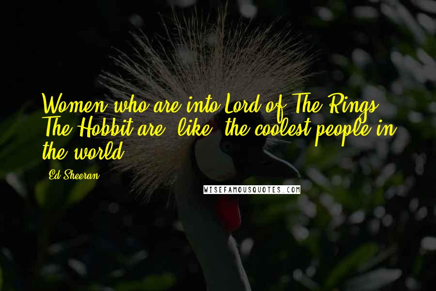 Ed Sheeran Quotes: Women who are into Lord of The Rings & The Hobbit are, like, the coolest people in the world