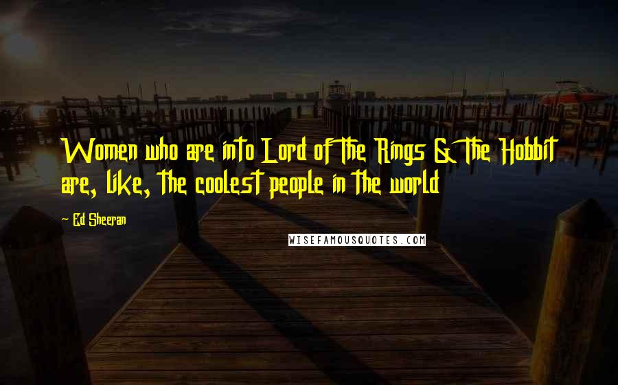 Ed Sheeran Quotes: Women who are into Lord of The Rings & The Hobbit are, like, the coolest people in the world