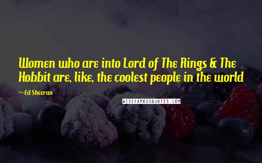 Ed Sheeran Quotes: Women who are into Lord of The Rings & The Hobbit are, like, the coolest people in the world