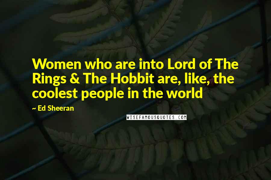 Ed Sheeran Quotes: Women who are into Lord of The Rings & The Hobbit are, like, the coolest people in the world