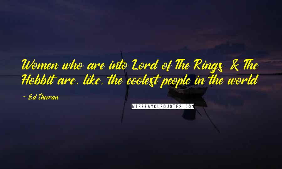 Ed Sheeran Quotes: Women who are into Lord of The Rings & The Hobbit are, like, the coolest people in the world