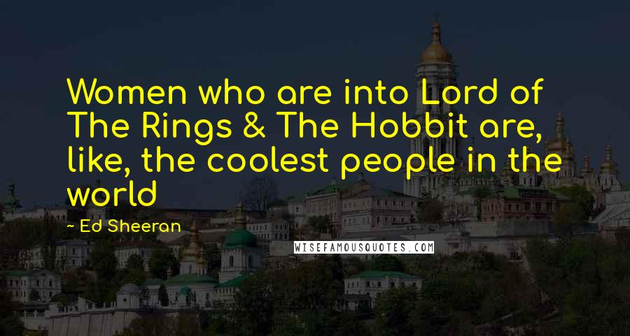 Ed Sheeran Quotes: Women who are into Lord of The Rings & The Hobbit are, like, the coolest people in the world