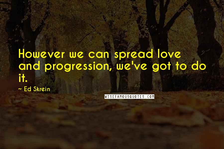 Ed Skrein Quotes: However we can spread love and progression, we've got to do it.