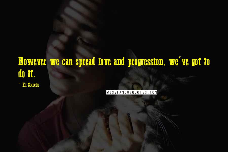 Ed Skrein Quotes: However we can spread love and progression, we've got to do it.