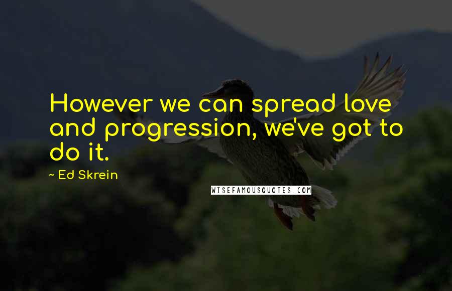Ed Skrein Quotes: However we can spread love and progression, we've got to do it.