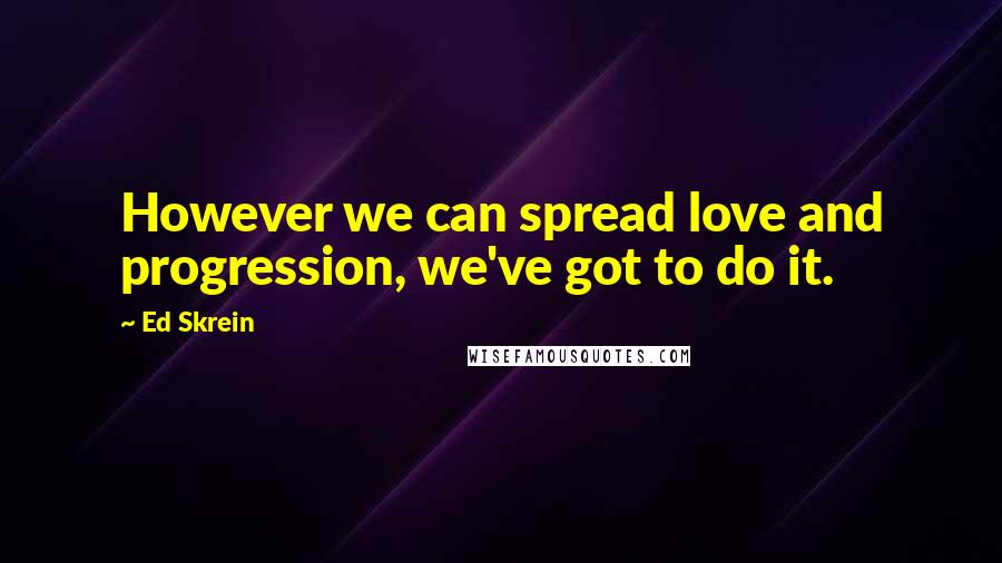 Ed Skrein Quotes: However we can spread love and progression, we've got to do it.