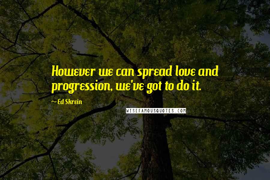 Ed Skrein Quotes: However we can spread love and progression, we've got to do it.