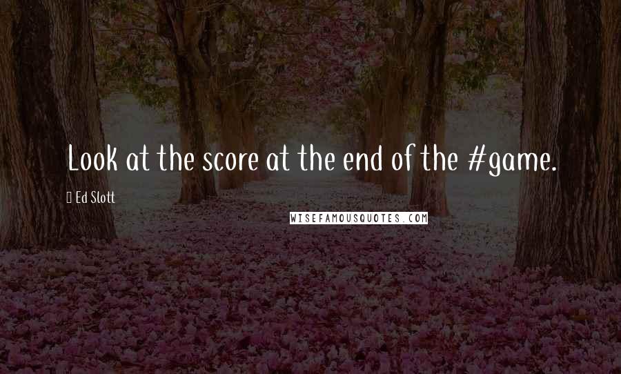 Ed Slott Quotes: Look at the score at the end of the #game.