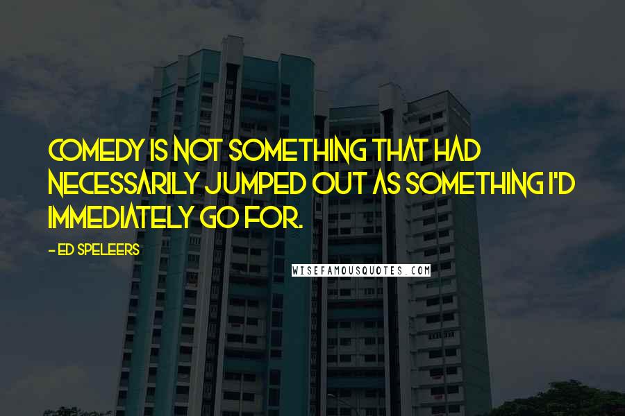 Ed Speleers Quotes: Comedy is not something that had necessarily jumped out as something I'd immediately go for.