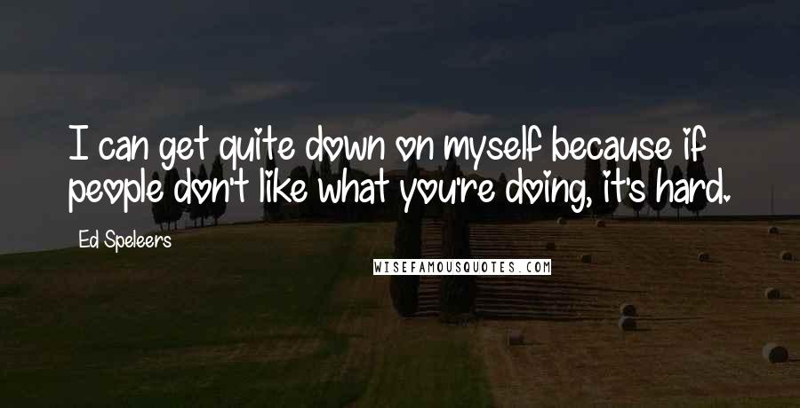 Ed Speleers Quotes: I can get quite down on myself because if people don't like what you're doing, it's hard.