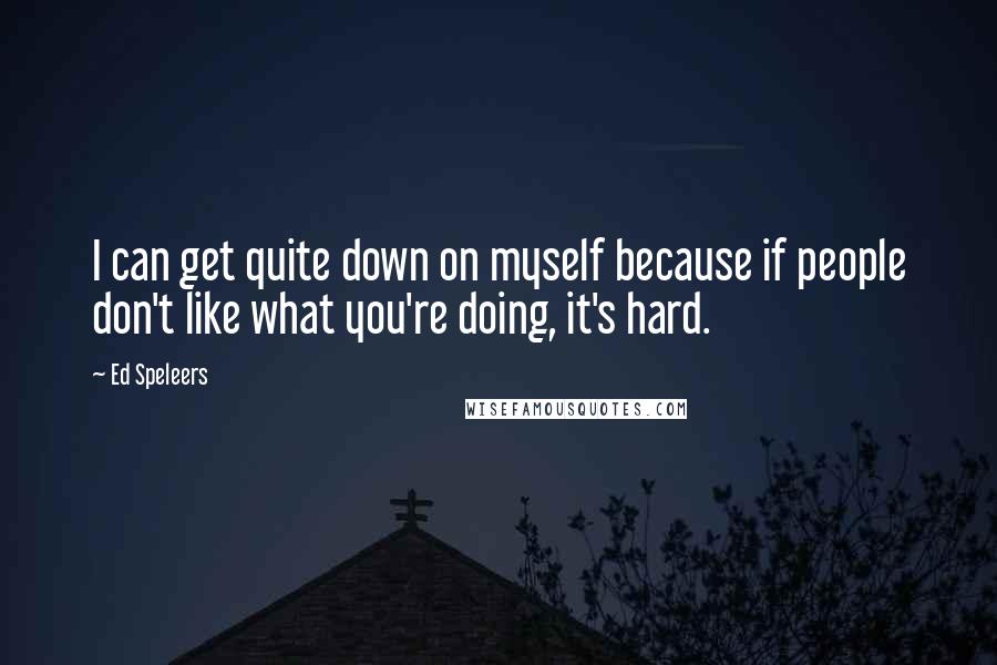 Ed Speleers Quotes: I can get quite down on myself because if people don't like what you're doing, it's hard.