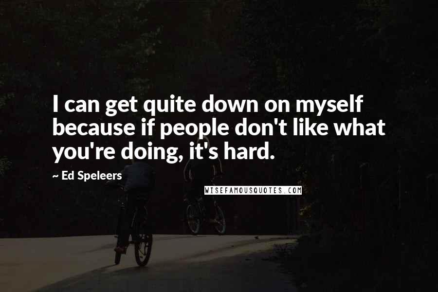 Ed Speleers Quotes: I can get quite down on myself because if people don't like what you're doing, it's hard.