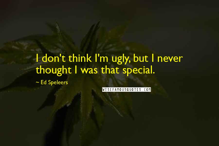 Ed Speleers Quotes: I don't think I'm ugly, but I never thought I was that special.