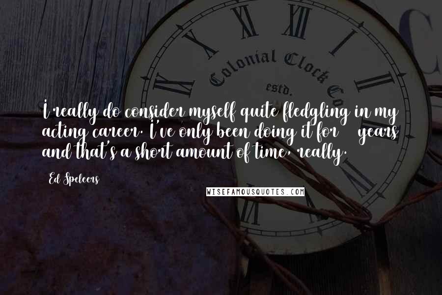 Ed Speleers Quotes: I really do consider myself quite fledgling in my acting career. I've only been doing it for 10 years and that's a short amount of time, really.