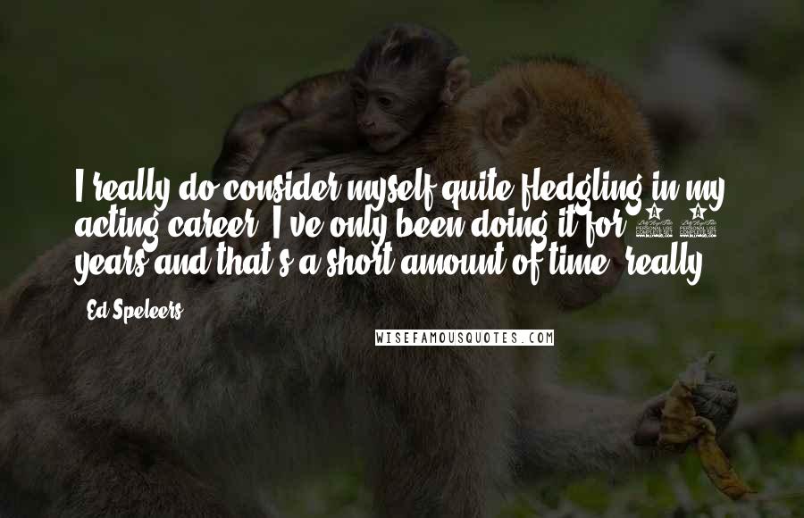 Ed Speleers Quotes: I really do consider myself quite fledgling in my acting career. I've only been doing it for 10 years and that's a short amount of time, really.