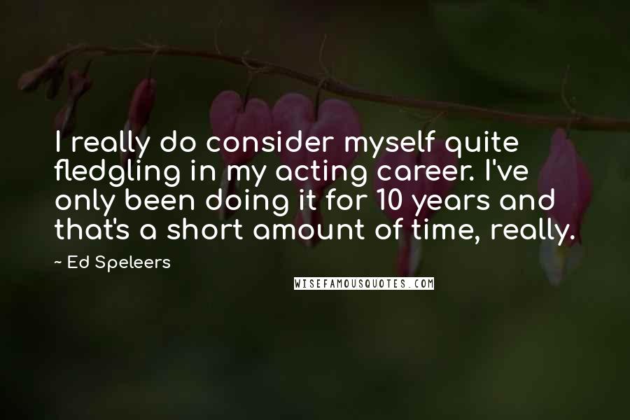 Ed Speleers Quotes: I really do consider myself quite fledgling in my acting career. I've only been doing it for 10 years and that's a short amount of time, really.