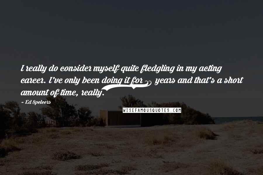 Ed Speleers Quotes: I really do consider myself quite fledgling in my acting career. I've only been doing it for 10 years and that's a short amount of time, really.