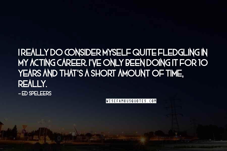 Ed Speleers Quotes: I really do consider myself quite fledgling in my acting career. I've only been doing it for 10 years and that's a short amount of time, really.
