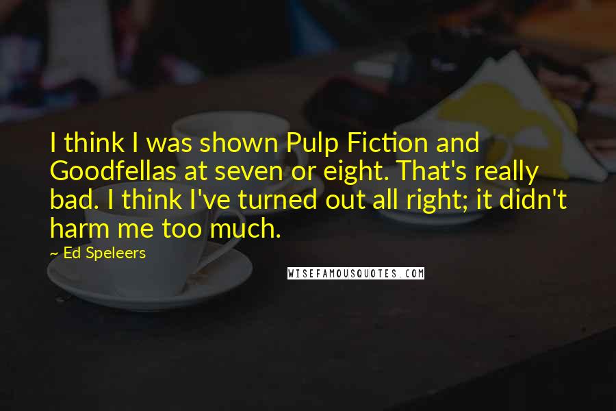 Ed Speleers Quotes: I think I was shown Pulp Fiction and Goodfellas at seven or eight. That's really bad. I think I've turned out all right; it didn't harm me too much.