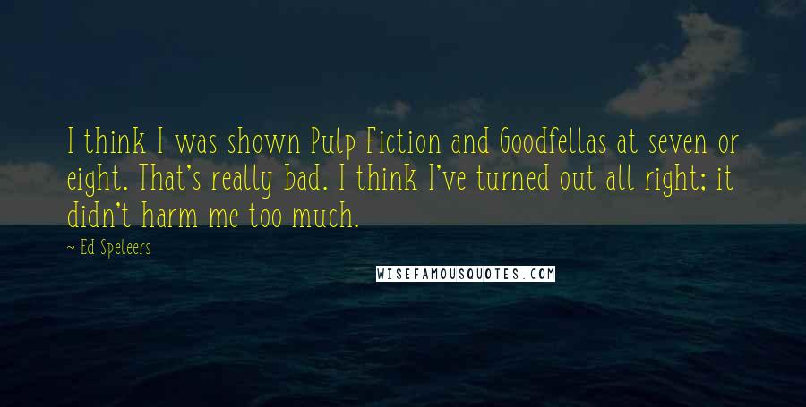 Ed Speleers Quotes: I think I was shown Pulp Fiction and Goodfellas at seven or eight. That's really bad. I think I've turned out all right; it didn't harm me too much.