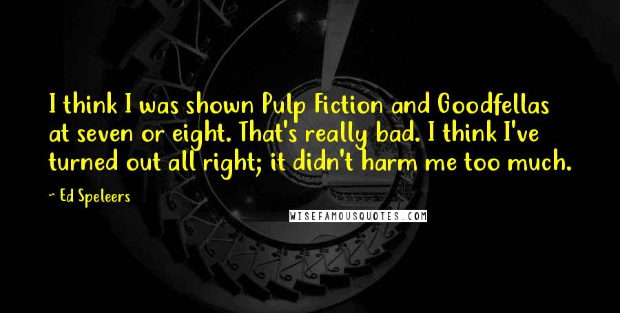 Ed Speleers Quotes: I think I was shown Pulp Fiction and Goodfellas at seven or eight. That's really bad. I think I've turned out all right; it didn't harm me too much.