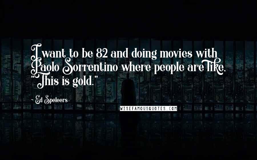 Ed Speleers Quotes: I want to be 82 and doing movies with Paolo Sorrentino where people are like, "This is gold."