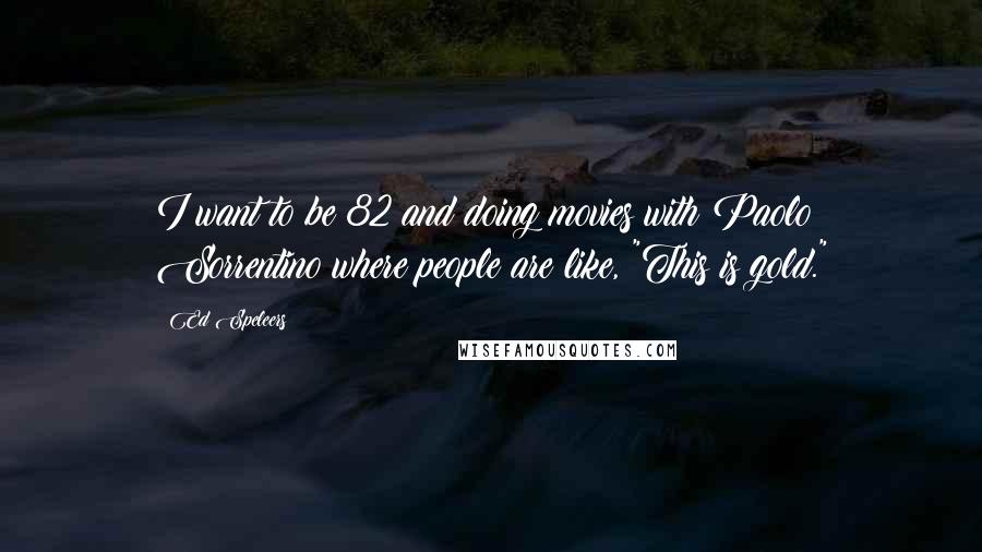 Ed Speleers Quotes: I want to be 82 and doing movies with Paolo Sorrentino where people are like, "This is gold."