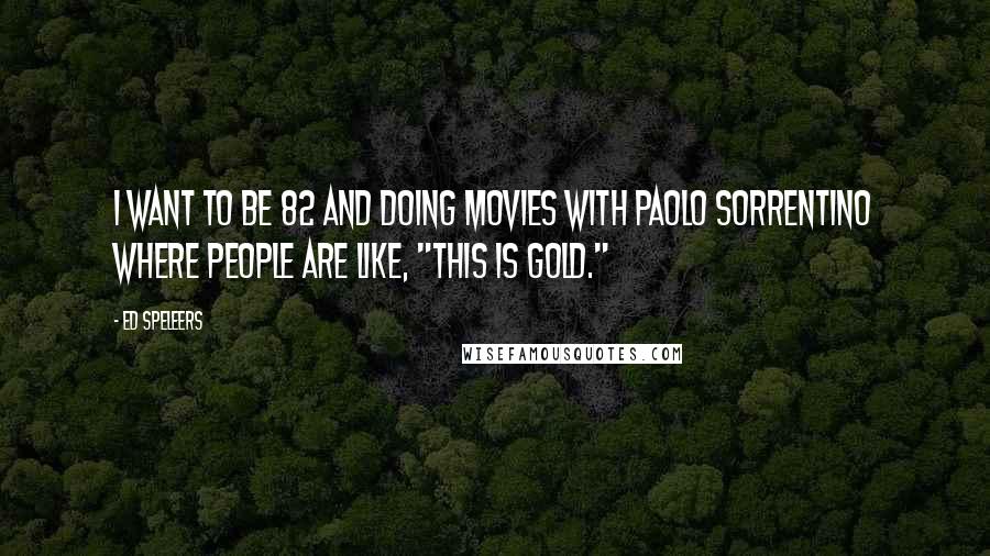 Ed Speleers Quotes: I want to be 82 and doing movies with Paolo Sorrentino where people are like, "This is gold."