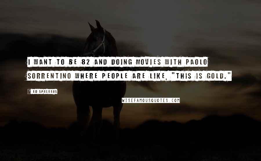 Ed Speleers Quotes: I want to be 82 and doing movies with Paolo Sorrentino where people are like, "This is gold."