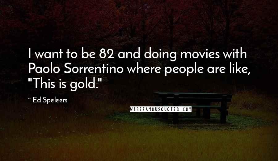 Ed Speleers Quotes: I want to be 82 and doing movies with Paolo Sorrentino where people are like, "This is gold."