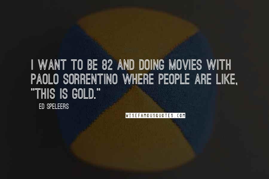 Ed Speleers Quotes: I want to be 82 and doing movies with Paolo Sorrentino where people are like, "This is gold."
