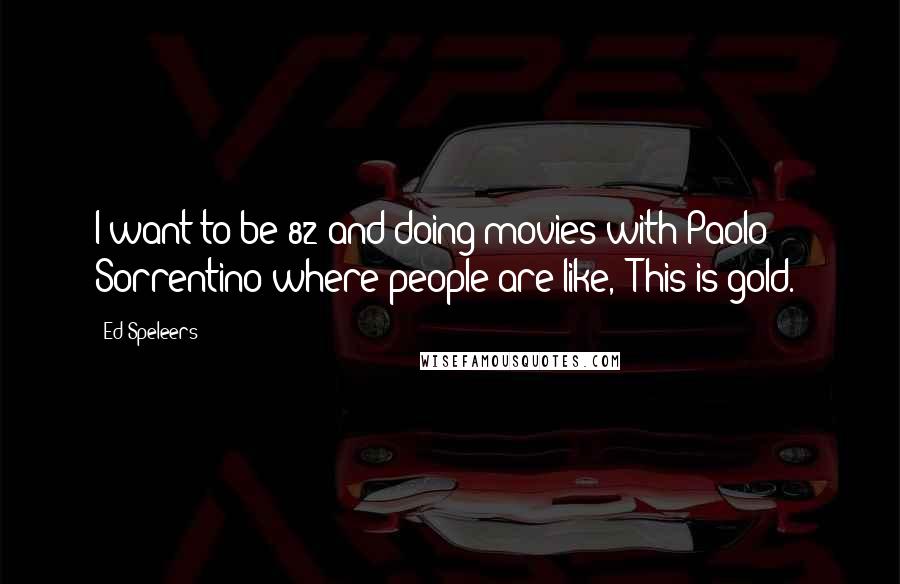 Ed Speleers Quotes: I want to be 82 and doing movies with Paolo Sorrentino where people are like, "This is gold."