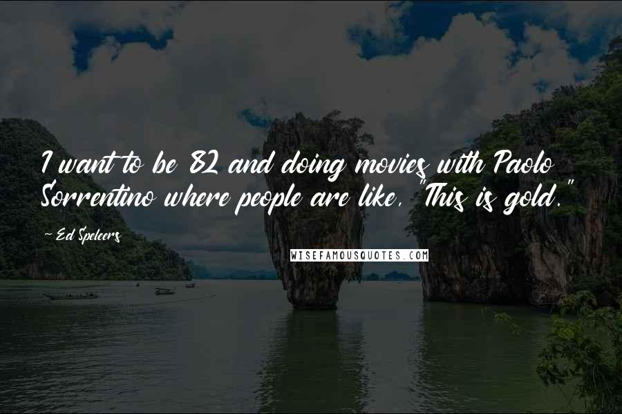 Ed Speleers Quotes: I want to be 82 and doing movies with Paolo Sorrentino where people are like, "This is gold."