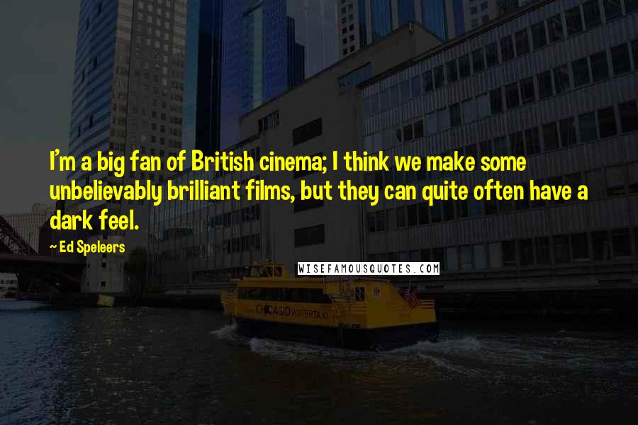 Ed Speleers Quotes: I'm a big fan of British cinema; I think we make some unbelievably brilliant films, but they can quite often have a dark feel.