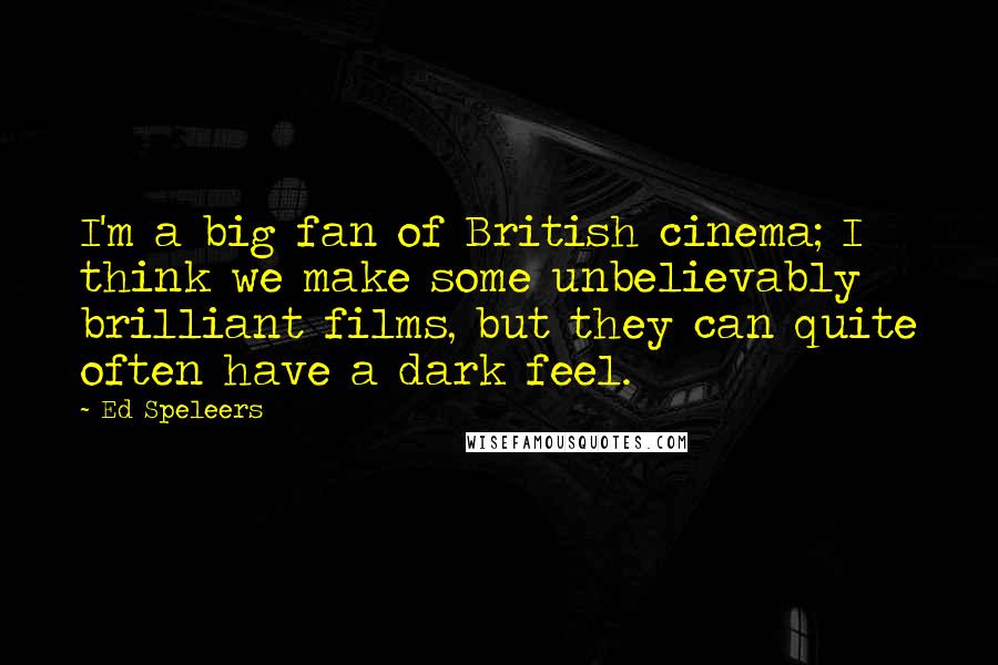 Ed Speleers Quotes: I'm a big fan of British cinema; I think we make some unbelievably brilliant films, but they can quite often have a dark feel.
