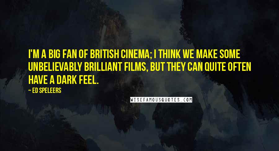Ed Speleers Quotes: I'm a big fan of British cinema; I think we make some unbelievably brilliant films, but they can quite often have a dark feel.