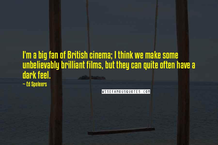 Ed Speleers Quotes: I'm a big fan of British cinema; I think we make some unbelievably brilliant films, but they can quite often have a dark feel.