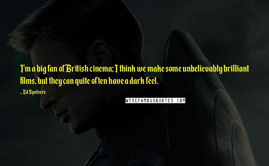Ed Speleers Quotes: I'm a big fan of British cinema; I think we make some unbelievably brilliant films, but they can quite often have a dark feel.
