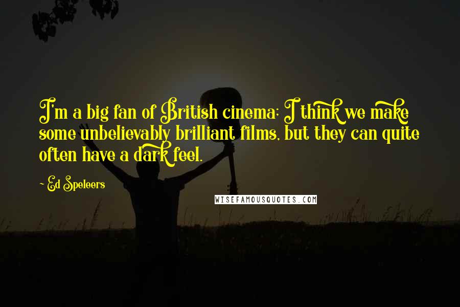 Ed Speleers Quotes: I'm a big fan of British cinema; I think we make some unbelievably brilliant films, but they can quite often have a dark feel.