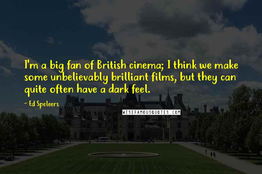 Ed Speleers Quotes: I'm a big fan of British cinema; I think we make some unbelievably brilliant films, but they can quite often have a dark feel.