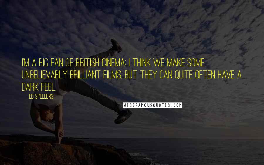 Ed Speleers Quotes: I'm a big fan of British cinema; I think we make some unbelievably brilliant films, but they can quite often have a dark feel.