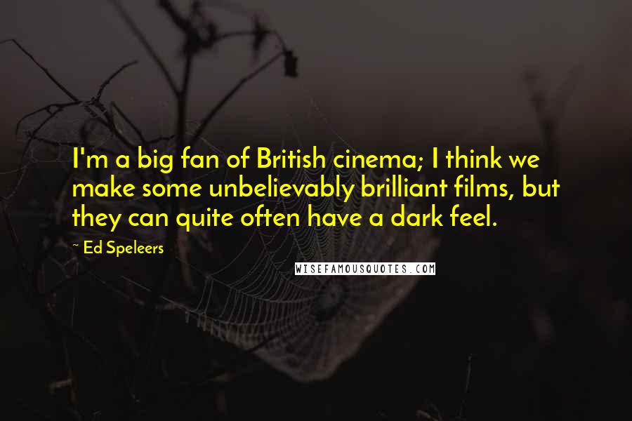 Ed Speleers Quotes: I'm a big fan of British cinema; I think we make some unbelievably brilliant films, but they can quite often have a dark feel.