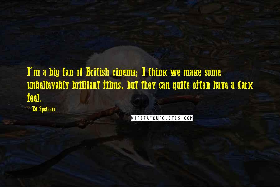 Ed Speleers Quotes: I'm a big fan of British cinema; I think we make some unbelievably brilliant films, but they can quite often have a dark feel.