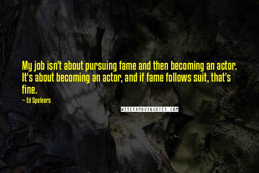 Ed Speleers Quotes: My job isn't about pursuing fame and then becoming an actor. It's about becoming an actor, and if fame follows suit, that's fine.