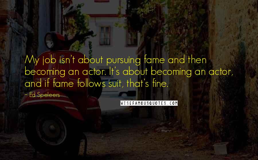 Ed Speleers Quotes: My job isn't about pursuing fame and then becoming an actor. It's about becoming an actor, and if fame follows suit, that's fine.