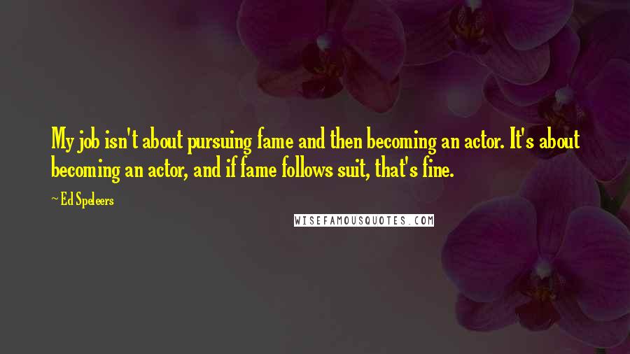 Ed Speleers Quotes: My job isn't about pursuing fame and then becoming an actor. It's about becoming an actor, and if fame follows suit, that's fine.