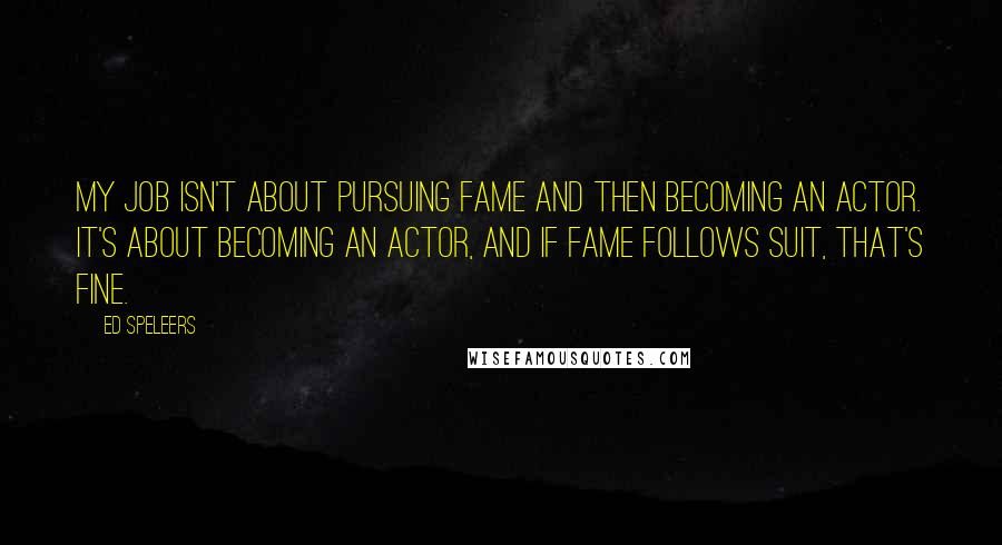 Ed Speleers Quotes: My job isn't about pursuing fame and then becoming an actor. It's about becoming an actor, and if fame follows suit, that's fine.