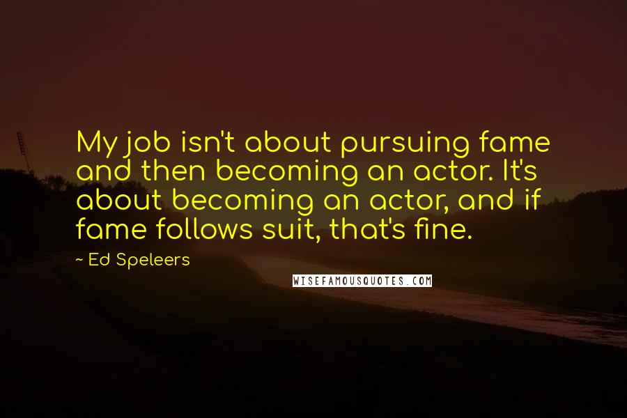 Ed Speleers Quotes: My job isn't about pursuing fame and then becoming an actor. It's about becoming an actor, and if fame follows suit, that's fine.